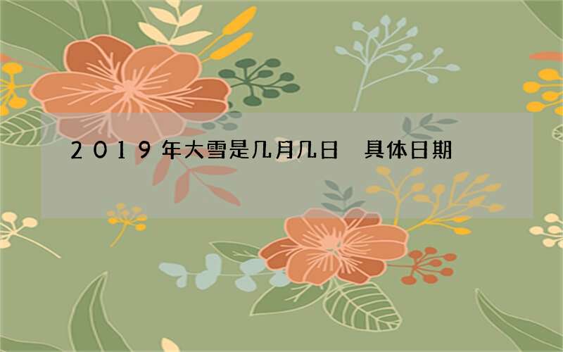 2019年大雪是几月几日 具体日期